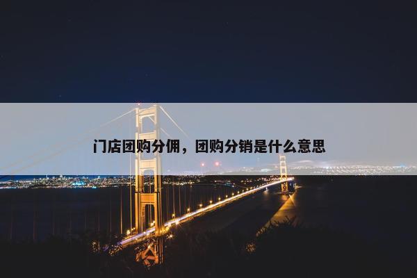 门店团购分佣，团购分销是什么意思