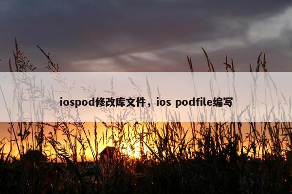 iospod修改库文件，ios podfile编写