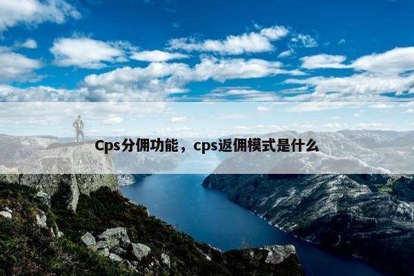 Cps分佣功能，cps返佣模式是什么