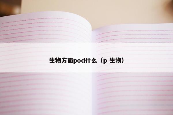 生物方面pod什么（p 生物）