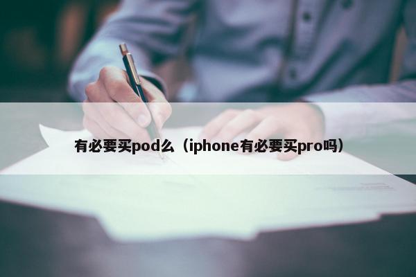 有必要买pod么（iphone有必要买pro吗）