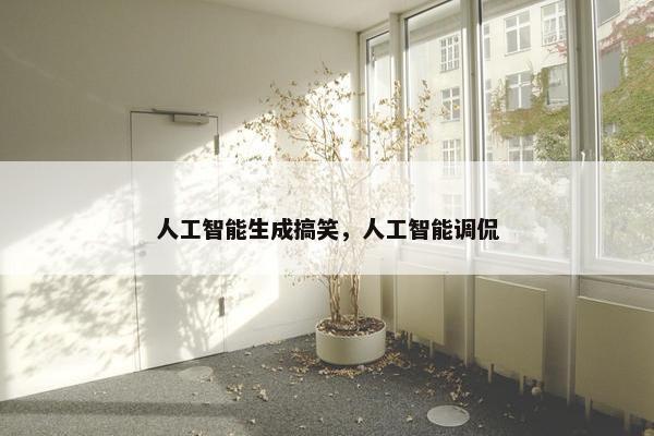 人工智能生成搞笑，人工智能调侃