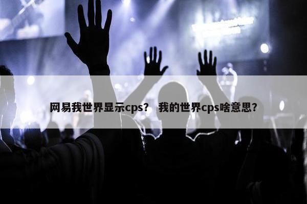 网易我世界显示cps？ 我的世界cps啥意思？