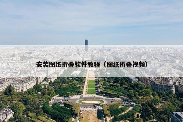 安装图纸折叠软件教程（图纸折叠视频）
