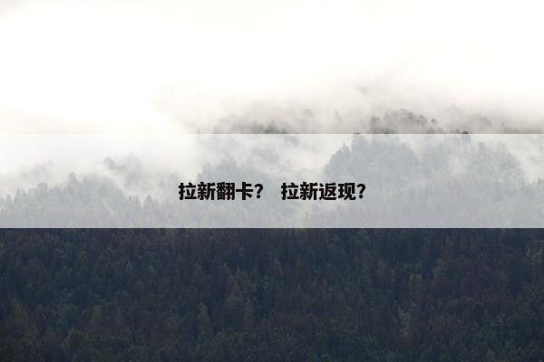 拉新翻卡？ 拉新返现？