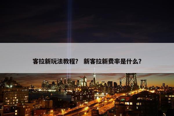 客拉新玩法教程？ 新客拉新费率是什么？
