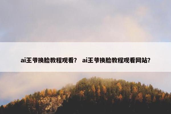 ai王爷换脸教程观看？ ai王爷换脸教程观看网站？