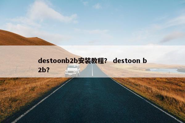 destoonb2b安装教程？ destoon b2b？