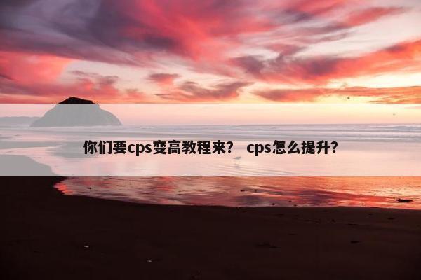 你们要cps变高教程来？ cps怎么提升？