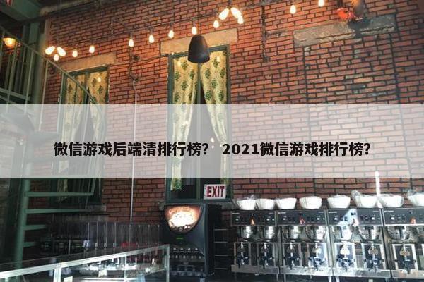 微信游戏后端清排行榜？ 2021微信游戏排行榜？