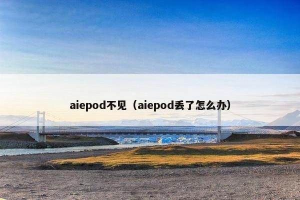 aiepod不见（aiepod丢了怎么办）