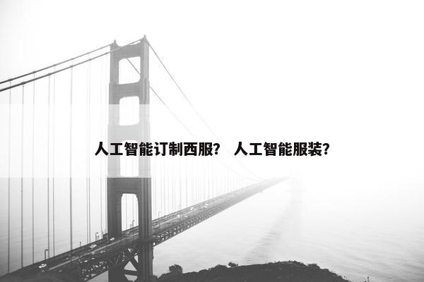 人工智能订制西服？ 人工智能服装？