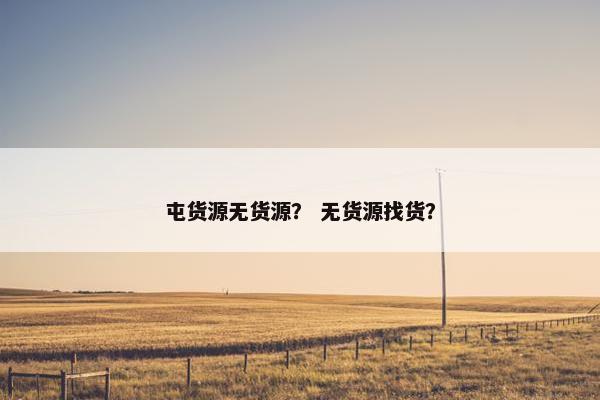 屯货源无货源？ 无货源找货？
