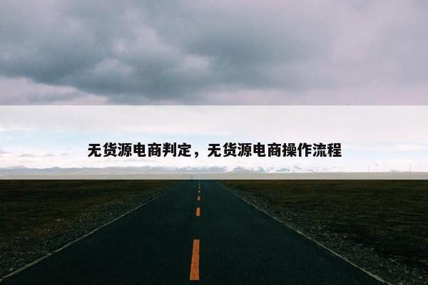 无货源电商判定，无货源电商操作流程