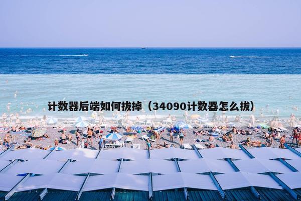 计数器后端如何拔掉（34090计数器怎么拔）