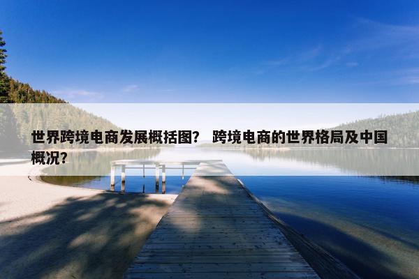 世界跨境电商发展概括图？ 跨境电商的世界格局及中国概况？