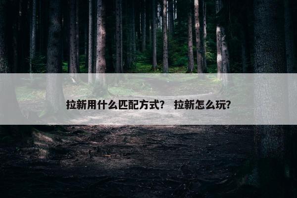 拉新用什么匹配方式？ 拉新怎么玩？