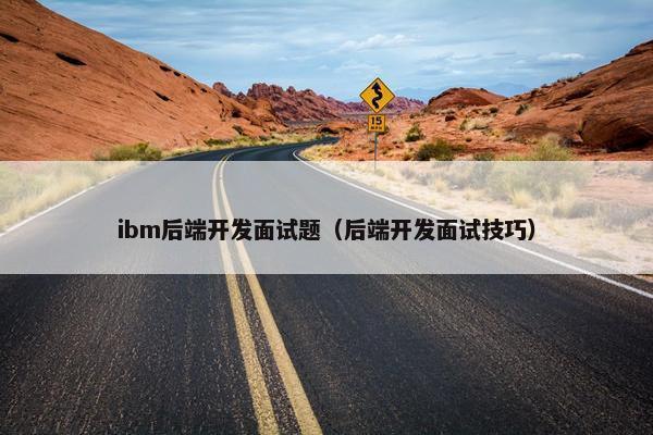ibm后端开发面试题（后端开发面试技巧）