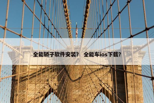 全能轿子软件安装？ 全能车ios下载？