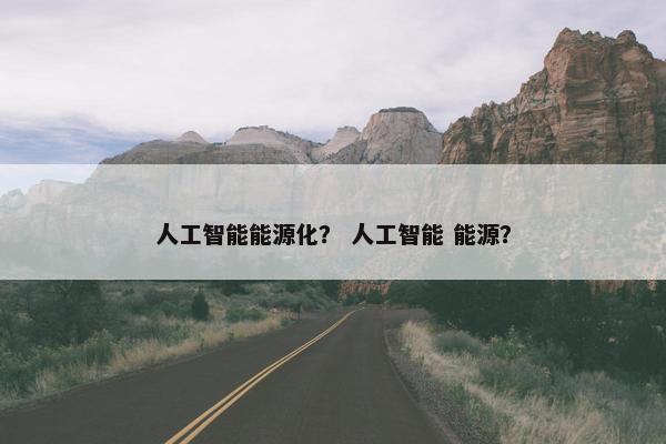人工智能能源化？ 人工智能 能源？