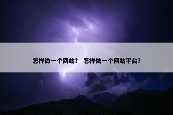 怎样做一个网站？ 怎样做一个网站平台？