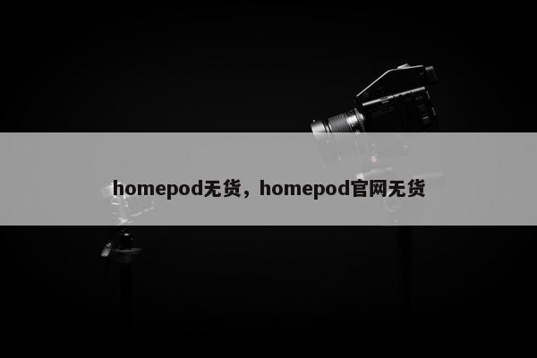 homepod无货，homepod官网无货