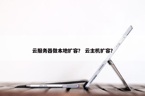 云服务器做本地扩容？ 云主机扩容？