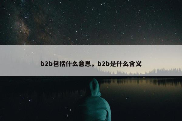 b2b包括什么意思，b2b是什么含义