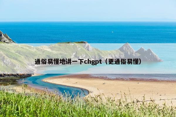 通俗易懂地讲一下chgpt（更通俗易懂）