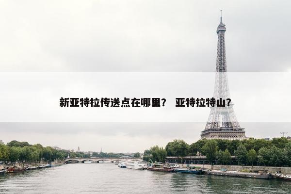 新亚特拉传送点在哪里？ 亚特拉特山？