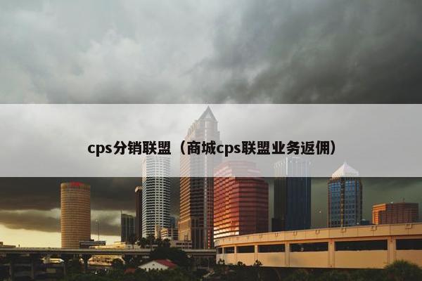 cps分销联盟（商城cps联盟业务返佣）