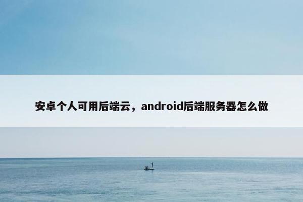 安卓个人可用后端云，android后端服务器怎么做