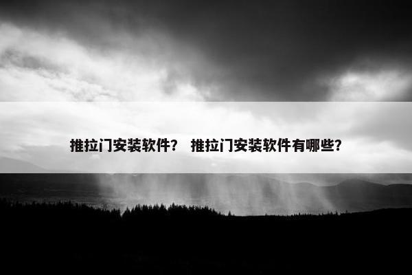 推拉门安装软件？ 推拉门安装软件有哪些？