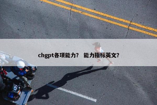 chgpt各项能力？ 能力指标英文？