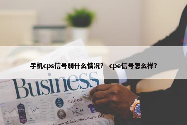 手机cps信号弱什么情况？ cpe信号怎么样？