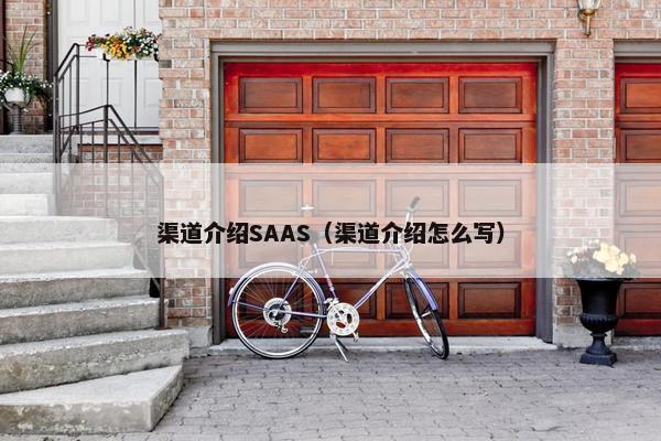 渠道介绍SAAS（渠道介绍怎么写）