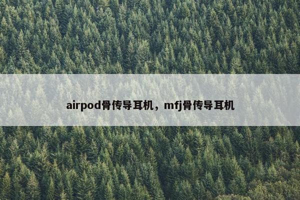airpod骨传导耳机，mfj骨传导耳机
