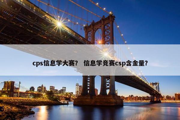 cps信息学大赛？ 信息学竞赛csp含金量？