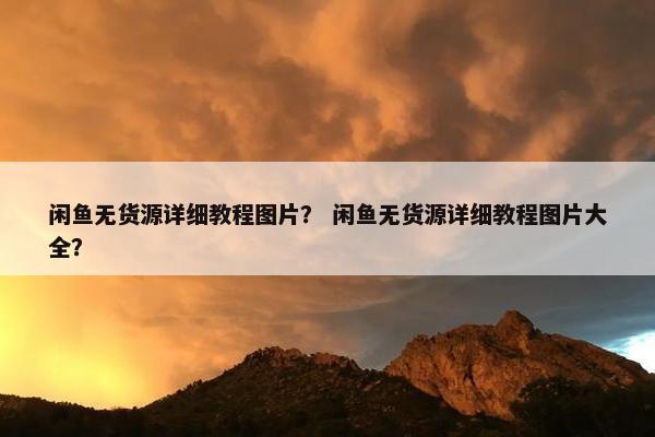 闲鱼无货源详细教程图片？ 闲鱼无货源详细教程图片大全？