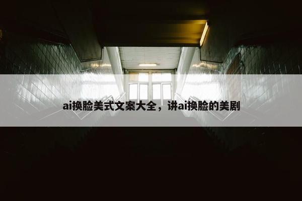 ai换脸美式文案大全，讲ai换脸的美剧