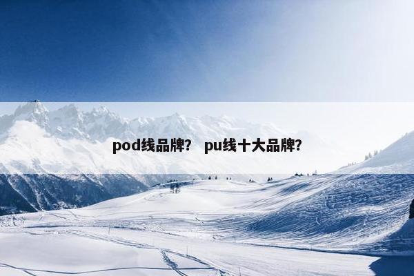 pod线品牌？ pu线十大品牌？
