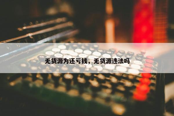 无货源为还亏钱，无货源违法吗