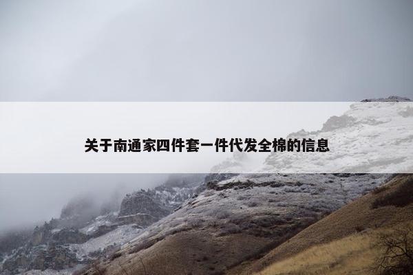 关于南通家四件套一件代发全棉的信息