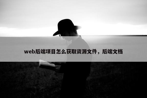 web后端项目怎么获取资源文件，后端文档