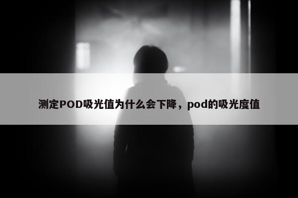 测定POD吸光值为什么会下降，pod的吸光度值