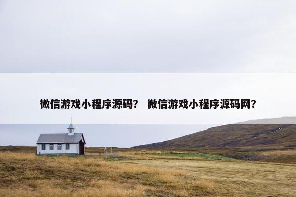 微信游戏小程序源码？ 微信游戏小程序源码网？