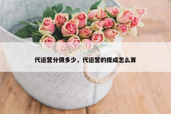 代运营分佣多少，代运营的提成怎么算