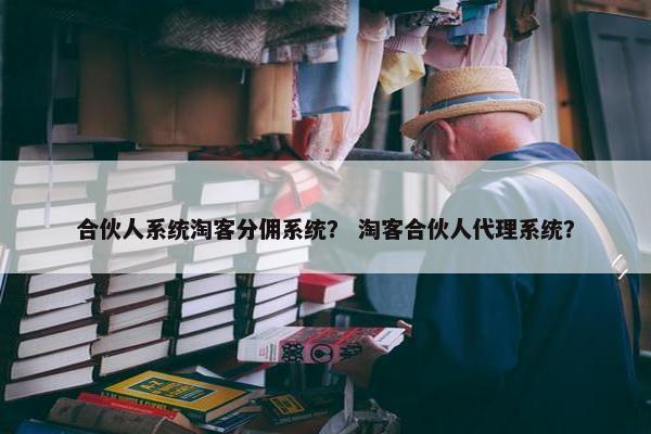 合伙人系统淘客分佣系统？ 淘客合伙人代理系统？