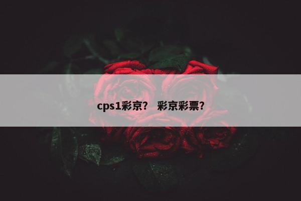 cps1彩京？ 彩京彩票？