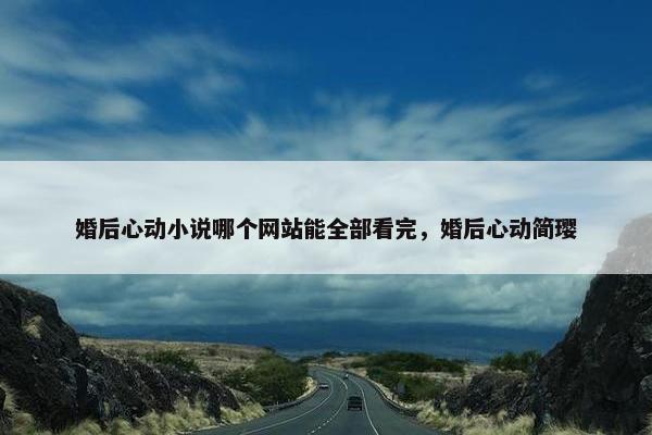 婚后心动小说哪个网站能全部看完，婚后心动简璎